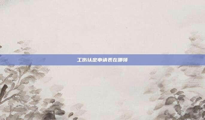 工伤认定申请表在哪领