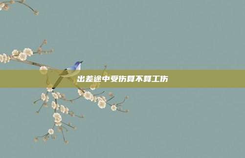 出差途中受伤算不算工伤