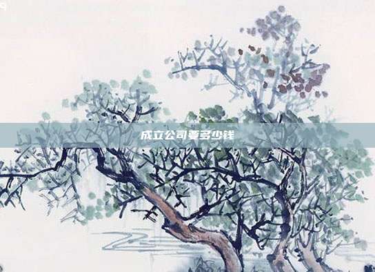 成立公司要多少钱