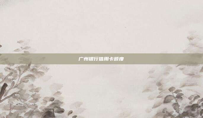 广州银行信用卡额度