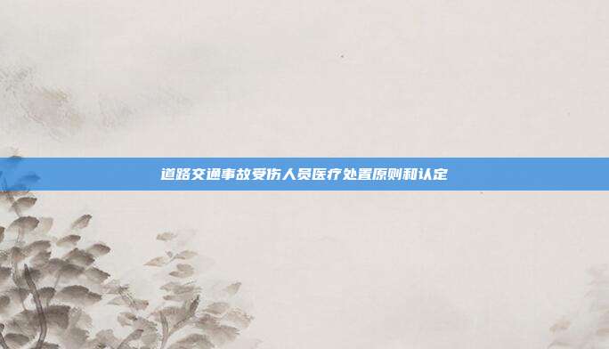 道路交通事故受伤人员医疗处置原则和认定