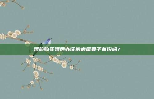 婚前购买婚后办证的房屋妻子有份吗？