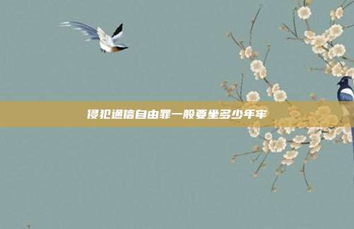 侵犯通信自由罪一般要坐多少年牢