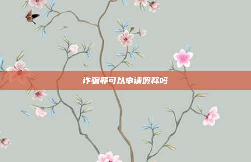 诈骗罪可以申请假释吗