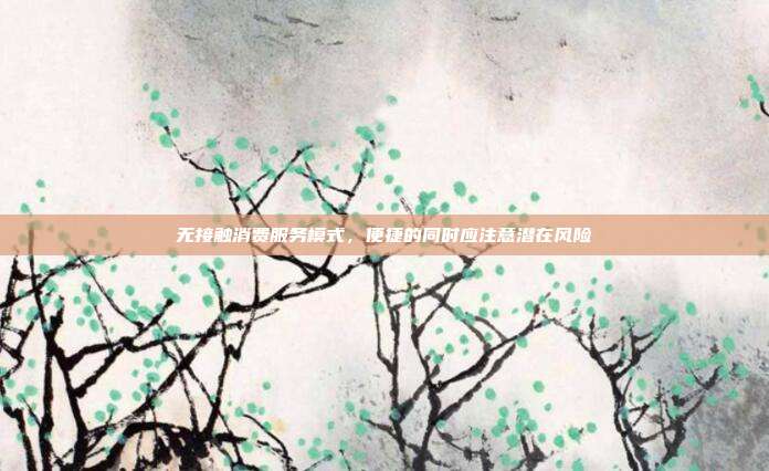 无接触消费服务模式，便捷的同时应注意潜在风险